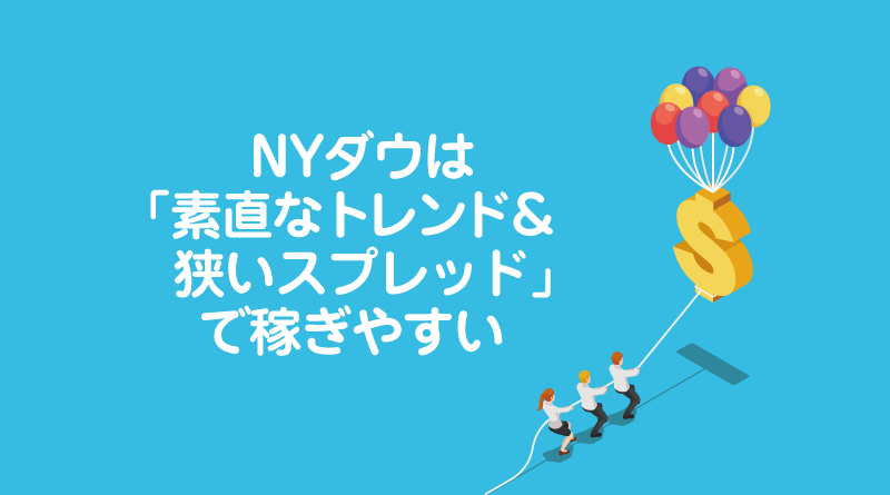 NYダウは「素直なトレンド＆狭いスプレッド」で稼ぎやすい