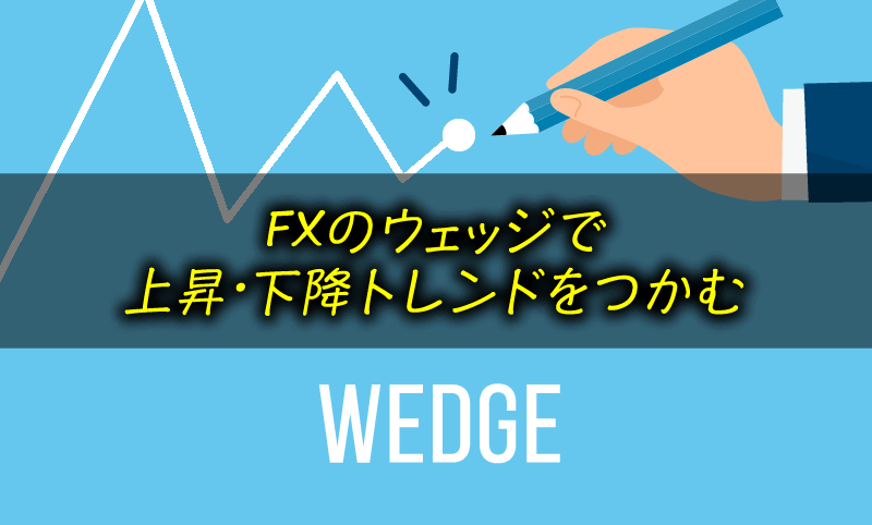 FXのウェッジとは？ 上昇・下降のトレンドをつかむ