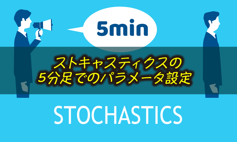 ストキャスティクスのスキャルピング実践手法｜5分足でのパラメーター設定とエントリー3パターン