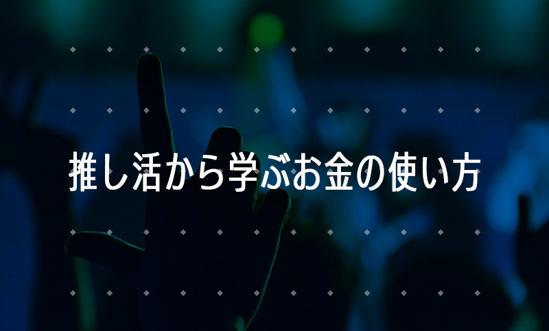 推し活から学ぶお金の使い方