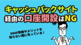 海外FXキャッシュバックサイトからXMの口座開設をしない方がいい理由